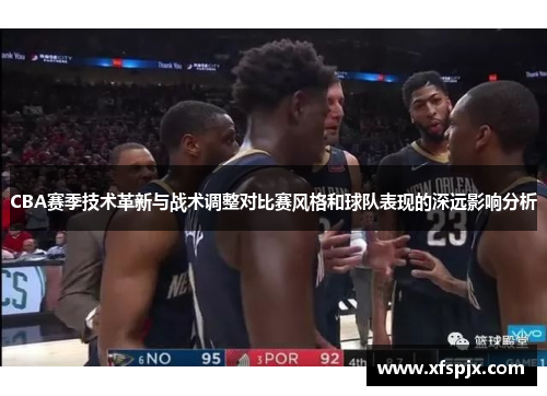 CBA赛季技术革新与战术调整对比赛风格和球队表现的深远影响分析