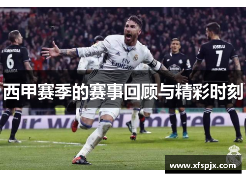 西甲赛季的赛事回顾与精彩时刻