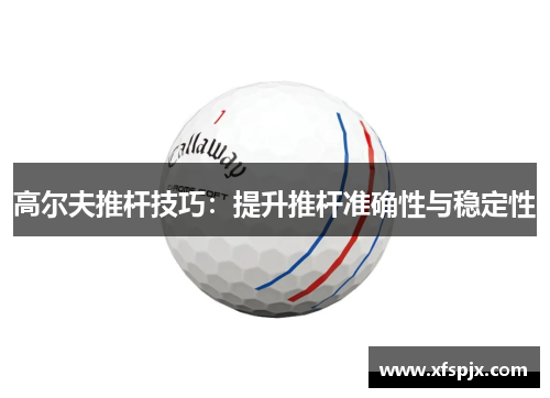 高尔夫推杆技巧：提升推杆准确性与稳定性